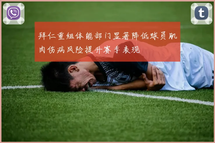 拜仁重组体能部门显著降低球员肌肉伤病风险提升赛季表现