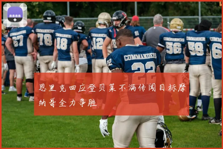 恩里克回应登贝莱不满传闻目标摩纳哥全力争胜