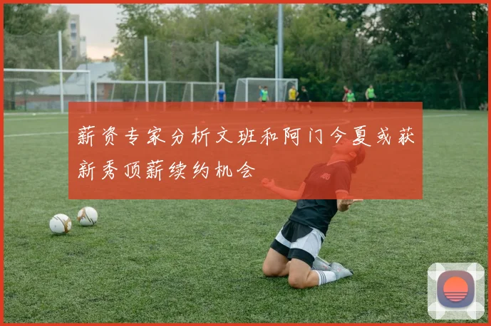 薪资专家分析文班和阿门今夏或获新秀顶薪续约机会
