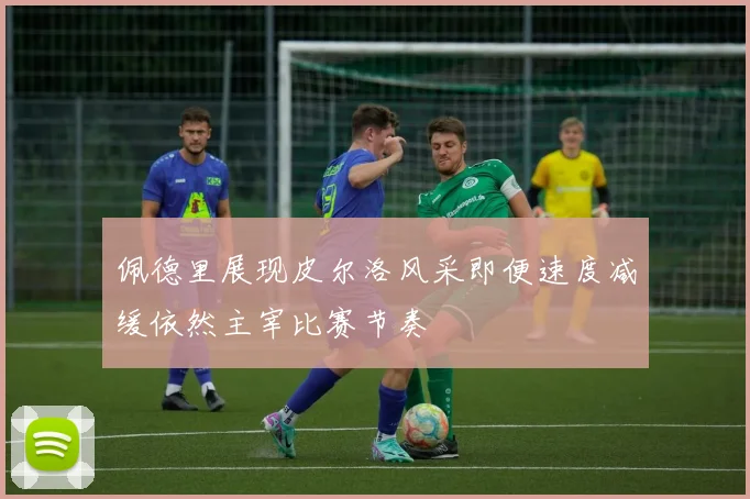 佩德里展现皮尔洛风采即便速度减缓依然主宰比赛节奏