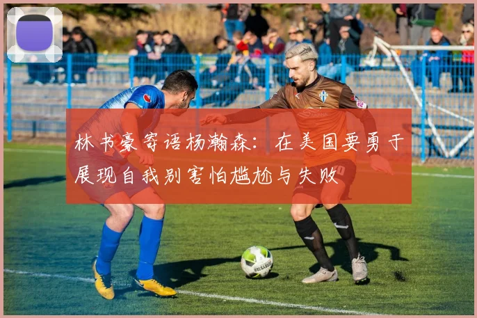 林书豪寄语杨瀚森：在美国要勇于展现自我别害怕尴尬与失败