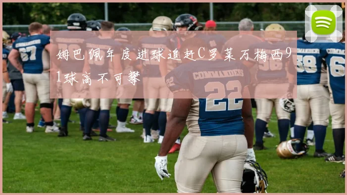 姆巴佩年度进球追赶C罗莱万梅西91球高不可攀