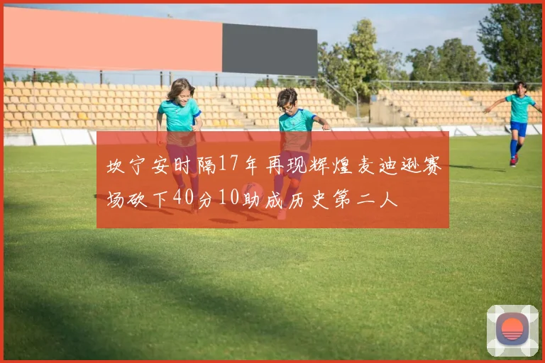 坎宁安时隔17年再现辉煌麦迪逊赛场砍下40分10助成历史第二人
