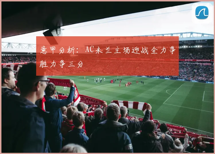 意甲分析：AC米兰主场迎战全力争胜力争三分
