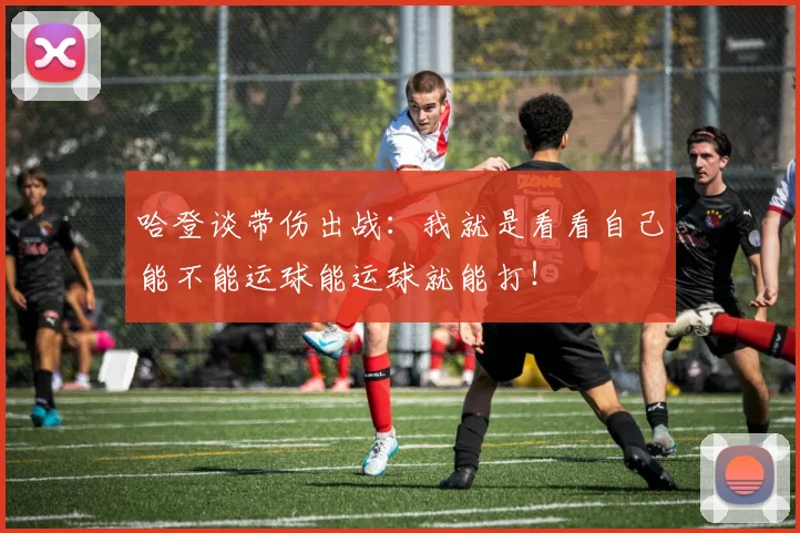 哈登谈带伤出战：我就是看看自己能不能运球能运球就能打！