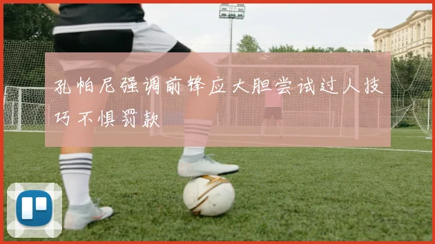 孔帕尼强调前锋应大胆尝试过人技巧不惧罚款