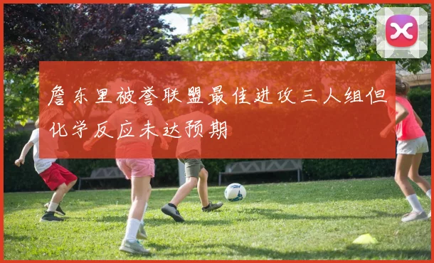 詹东里被誉联盟最佳进攻三人组但化学反应未达预期