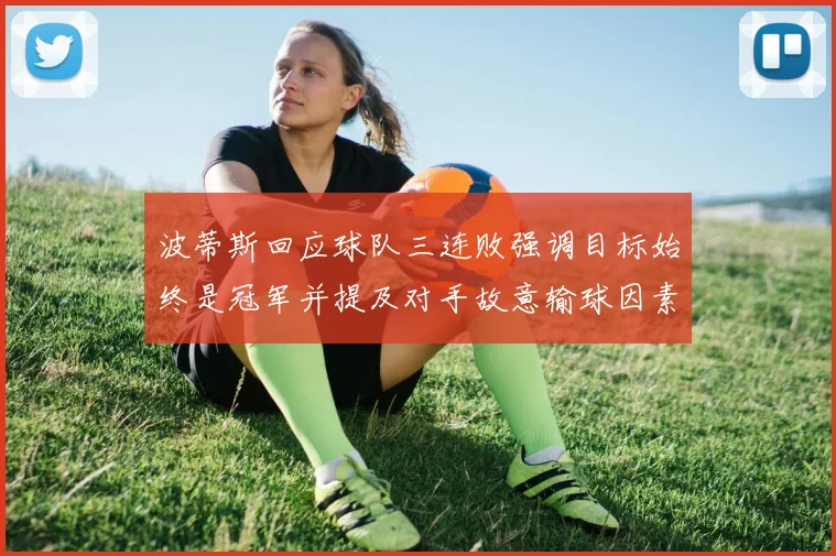 波蒂斯回应球队三连败强调目标始终是冠军并提及对手故意输球因素