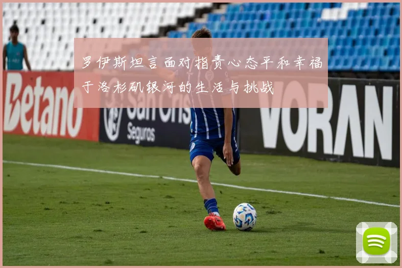 罗伊斯坦言面对指责心态平和幸福于洛杉矶银河的生活与挑战