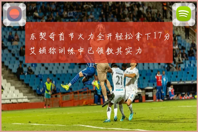 东契奇首节火力全开轻松拿下17分艾顿称训练中已领教其实力