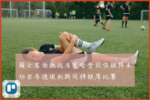 骑士客场挑战活塞哈登因伤缺阵米切尔韦德埃利斯同样缺席比赛