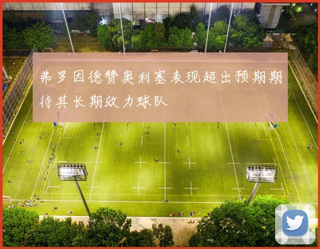 弗罗因德赞奥利塞表现超出预期期待其长期效力球队
